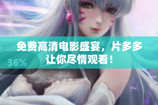 免费高清电影盛宴，片多多让你尽情观看！