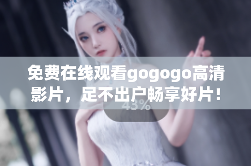 免费在线观看gogogo高清影片，足不出户畅享好片！