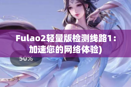 Fulao2轻量版检测线路1：加速您的网络体验)