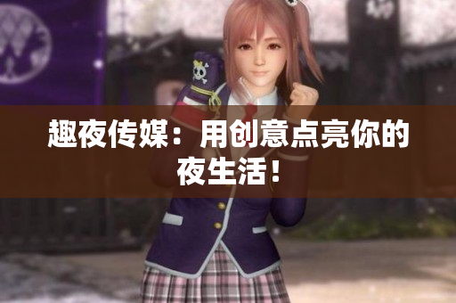 趣夜传媒：用创意点亮你的夜生活！