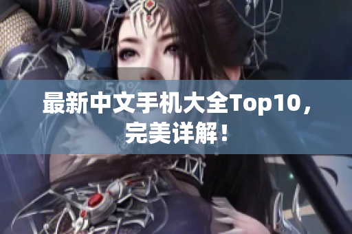 最新中文手机大全Top10，完美详解！