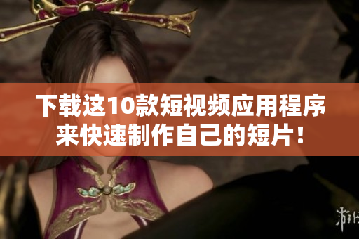 下载这10款短视频应用程序来快速制作自己的短片！