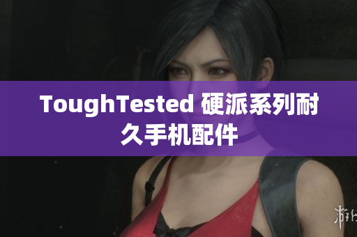 ToughTested 硬派系列耐久手机配件