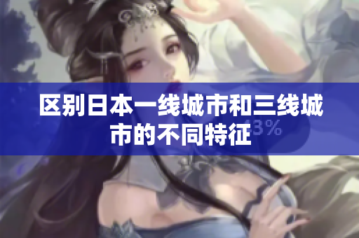 区别日本一线城市和三线城市的不同特征