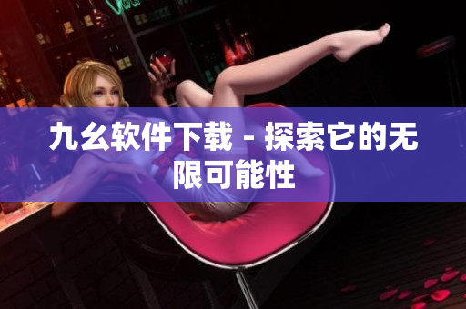 九幺软件下载 - 探索它的无限可能性