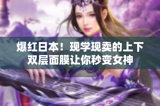 爆红日本！现学现卖的上下双层面膜让你秒变女神