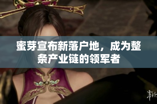 蜜芽宣布新落户地，成为整条产业链的领军者