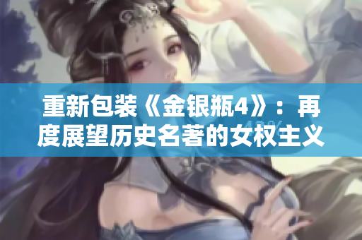 重新包装《金银瓶4》：再度展望历史名著的女权主义视角