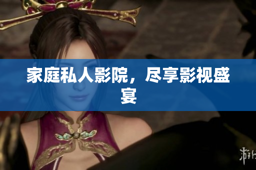 家庭私人影院，尽享影视盛宴