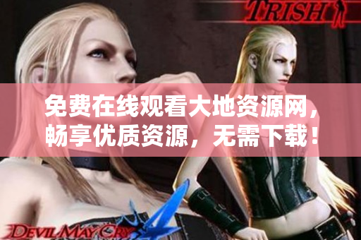 免费在线观看大地资源网，畅享优质资源，无需下载！