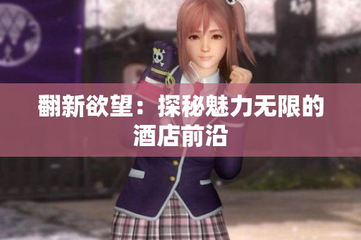 翻新欲望：探秘魅力无限的酒店前沿