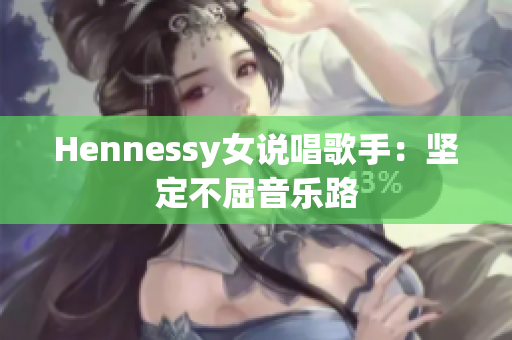 Hennessy女说唱歌手：坚定不屈音乐路