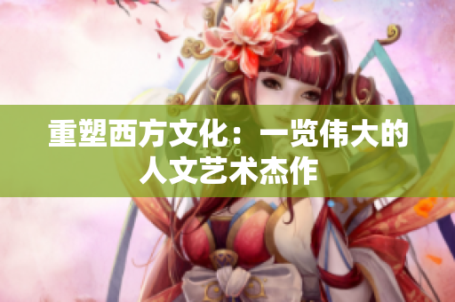 重塑西方文化：一览伟大的人文艺术杰作