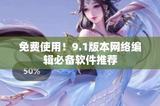 免费使用！9.1版本网络编辑必备软件推荐