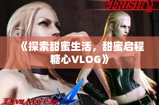 《探索甜蜜生活，甜蜜启程糖心VLOG》