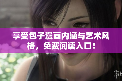 享受包子漫画内涵与艺术风格，免费阅读入口！