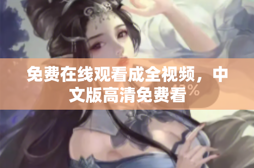 免费在线观看成全视频，中文版高清免费看