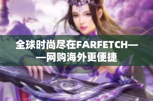 全球时尚尽在FARFETCH——网购海外更便捷