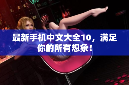 最新手机中文大全10，满足你的所有想象！