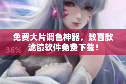 免费大片调色神器，数百款滤镜软件免费下载！