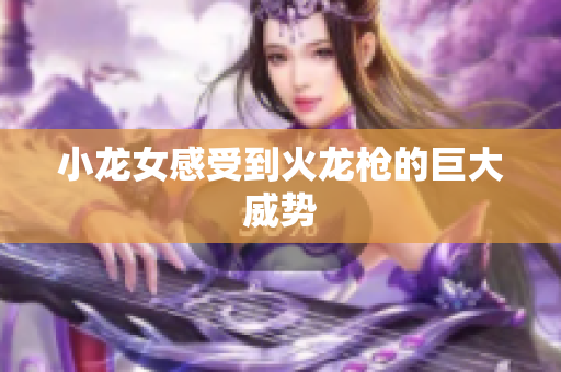 小龙女感受到火龙枪的巨大威势