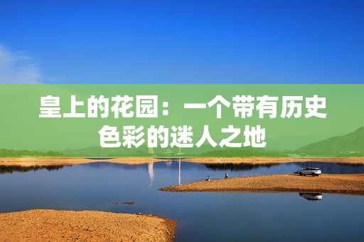 皇上的花园：一个带有历史色彩的迷人之地