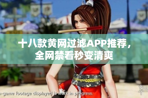 十八款黄网过滤APP推荐，全网禁看秒变清爽