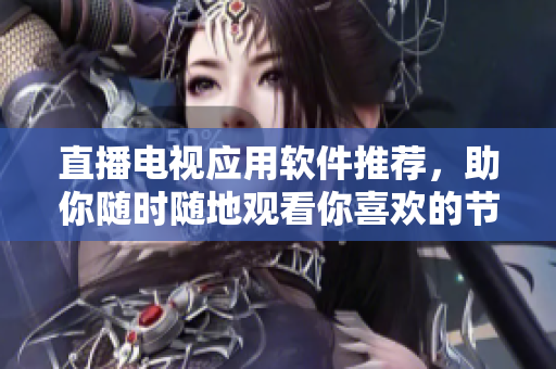 直播电视应用软件推荐，助你随时随地观看你喜欢的节目
