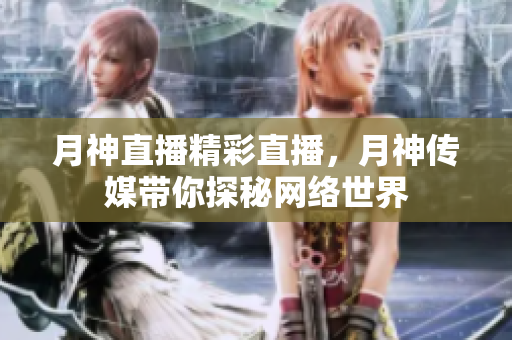 月神直播精彩直播，月神传媒带你探秘网络世界