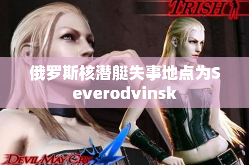 俄罗斯核潜艇失事地点为Severodvinsk