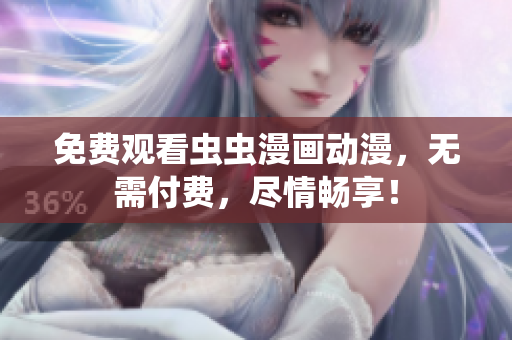 免费观看虫虫漫画动漫，无需付费，尽情畅享！
