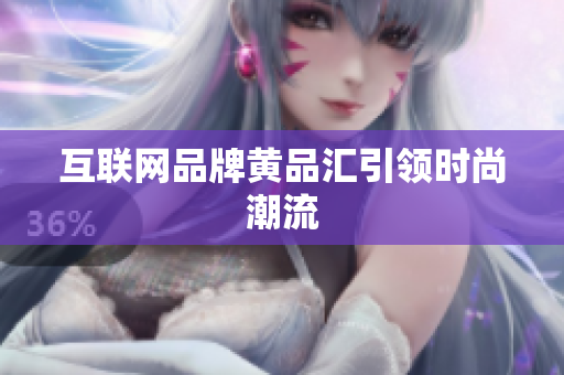 互联网品牌黄品汇引领时尚潮流