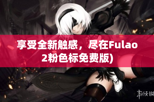 享受全新触感，尽在Fulao2粉色标免费版)