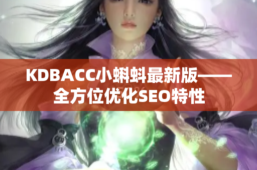 KDBACC小蝌蚪最新版——全方位优化SEO特性