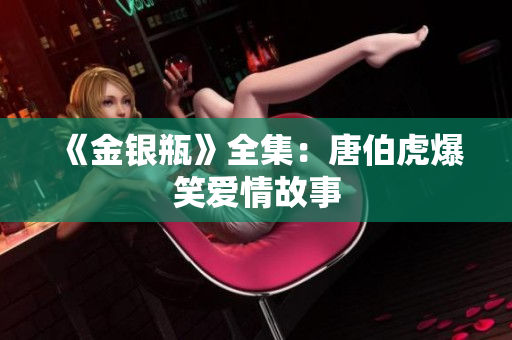 《金银瓶》全集：唐伯虎爆笑爱情故事