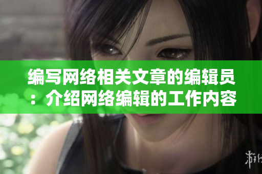 编写网络相关文章的编辑员：介绍网络编辑的工作内容及技能要求