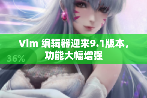 Vim 编辑器迎来9.1版本，功能大幅增强