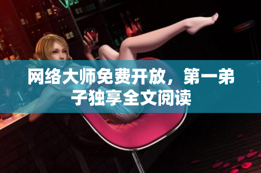 网络大师免费开放，第一弟子独享全文阅读