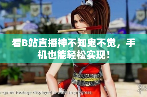 看B站直播神不知鬼不觉，手机也能轻松实现！