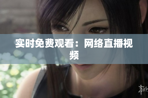 实时免费观看：网络直播视频