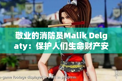 敬业的消防员Malik Delgaty：保护人们生命财产安全的无私英雄