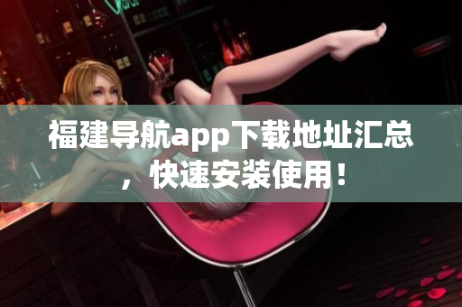 福建导航app下载地址汇总，快速安装使用！