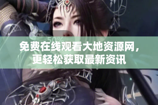 免费在线观看大地资源网，更轻松获取最新资讯