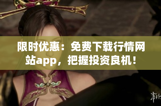 限时优惠：免费下载行情网站app，把握投资良机！