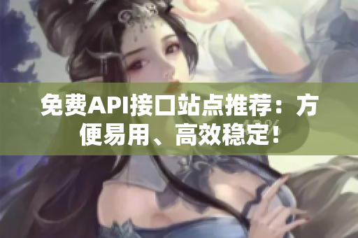 免费API接口站点推荐：方便易用、高效稳定！