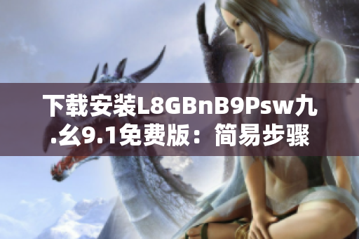 下载安装L8GBnB9Psw九.幺9.1免费版：简易步骤