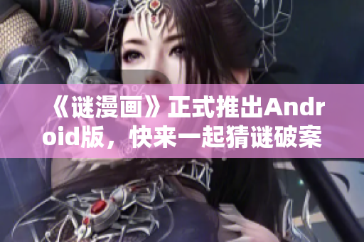 《谜漫画》正式推出Android版，快来一起猜谜破案！