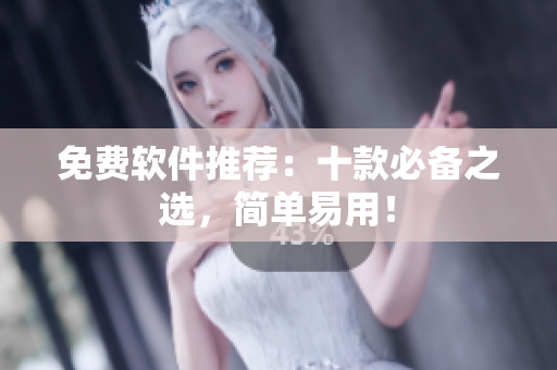 免费软件推荐：十款必备之选，简单易用！