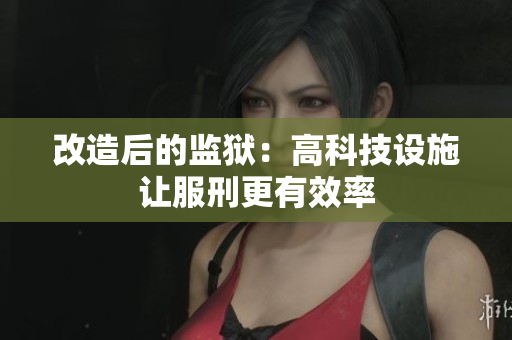 改造后的监狱：高科技设施让服刑更有效率