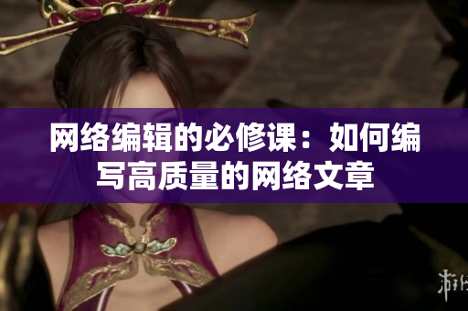 网络编辑的必修课：如何编写高质量的网络文章